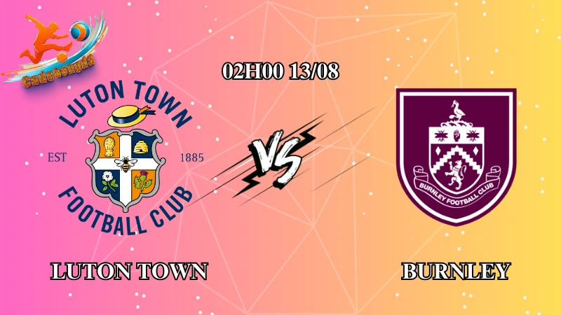 Soi kèo Luton Town vs Burnley 02h00 ngày 13/08: Lợi thế sân nhà